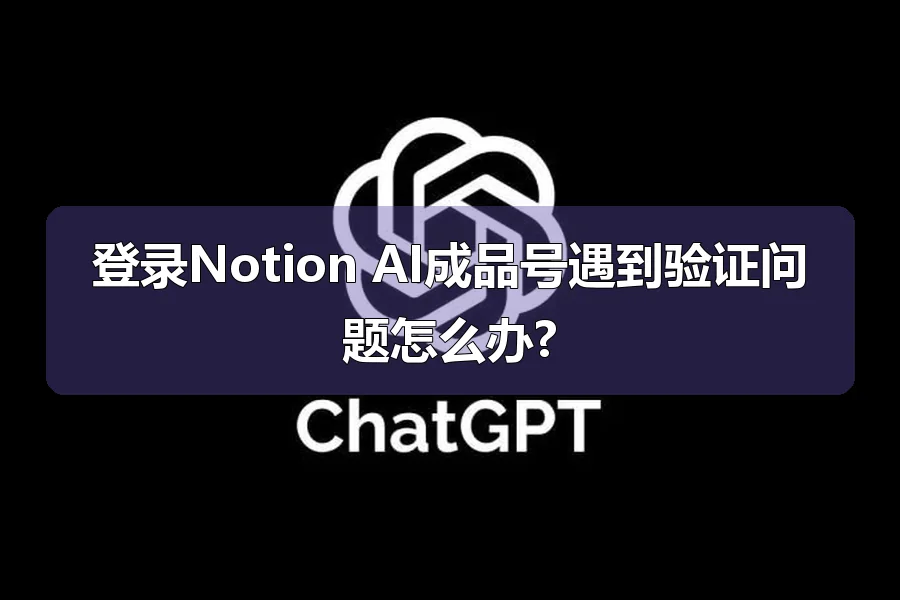 登录Notion AI成品号遇到验证问题怎么办?